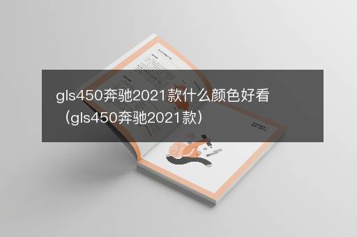 gls450奔驰2021款什么颜色好看（gls450奔驰2021款）