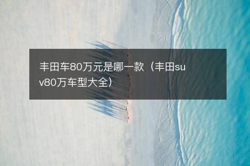 丰田车80万元是哪一款（丰田suv80万车型大全）