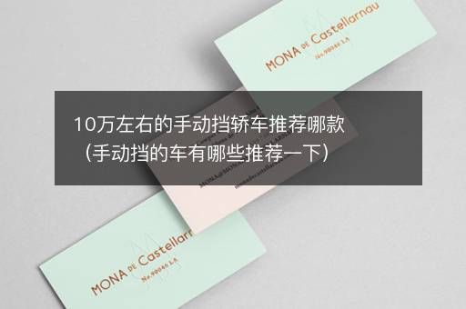 10万左右的手动挡轿车推荐哪款（手动挡的车有哪些推荐一下）