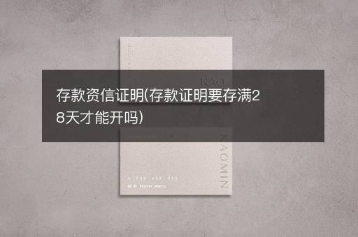 存款资信证明(存款证明要存满28天才能开吗)
