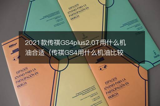 2021款传祺GS4plus2.0T用什么机油合适（传祺GS4用什么机油比较好）