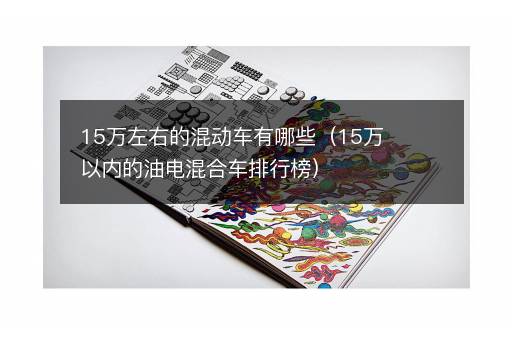 15万左右的混动车有哪些（15万以内的油电混合车排行榜）