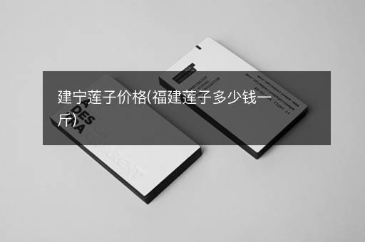 建宁莲子价格(福建莲子多少钱一斤)