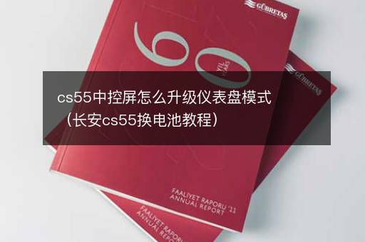 cs55中控屏怎么升级仪表盘模式（长安cs55换电池教程）