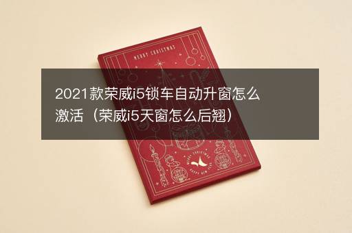 2021款荣威i5锁车自动升窗怎么激活（荣威i5天窗怎么后翘）