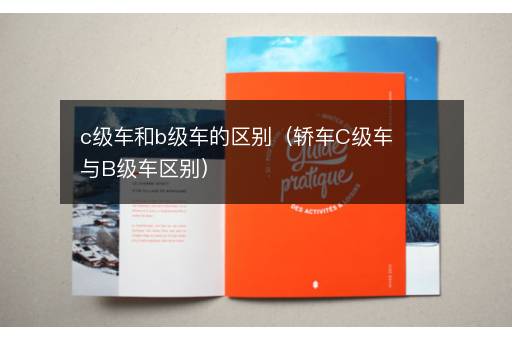 c级车和b级车的区别（轿车C级车与B级车区别）