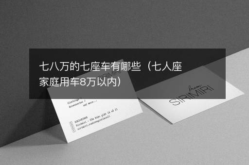 七八万的七座车有哪些（七人座家庭用车8万以内）