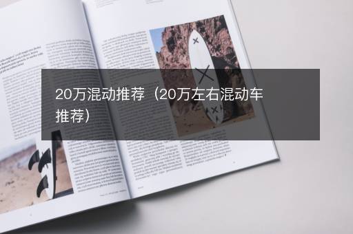 20万混动推荐（20万左右混动车推荐）