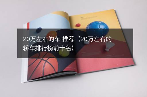 20万左右的车 推荐（20万左右的轿车排行榜前十名）