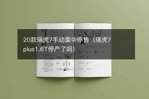 20款瑞虎7手动豪华停售（瑞虎7plus1.6T停产了吗）