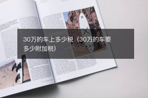 30万的车上多少税（30万的车要多少附加税）