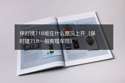 保时捷718能在什么路况上开（保时捷718一般有现车吗）