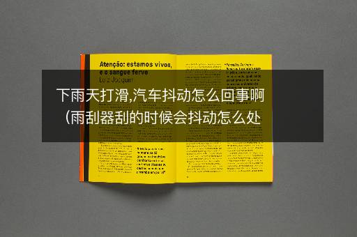 下雨天打滑,汽车抖动怎么回事啊（雨刮器刮的时候会抖动怎么处理）