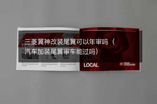三菱翼神改装尾翼可以年审吗（汽车加装尾翼审车能过吗）