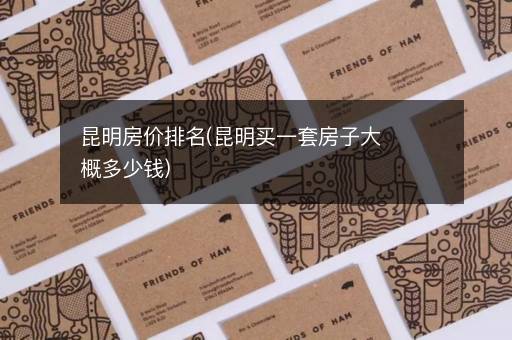 昆明房价排名(昆明买一套房子大概多少钱)