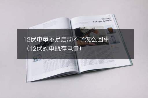12伏电量不足启动不了怎么回事（12伏的电瓶存电量）