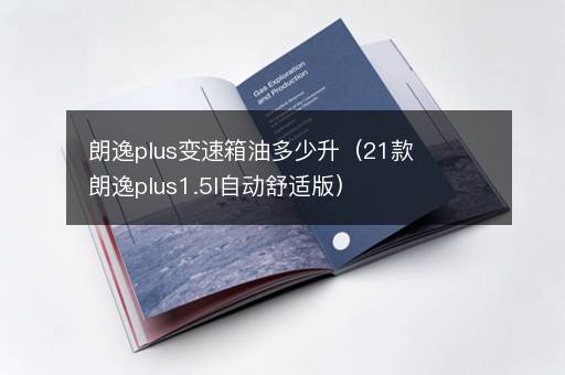 朗逸plus变速箱油多少升（21款朗逸plus1.5l自动舒适版）